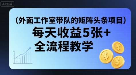 外面工作室带队的矩阵头条挂G项目，每天收益5张+，全流程教学【附全套工具】-冒泡网