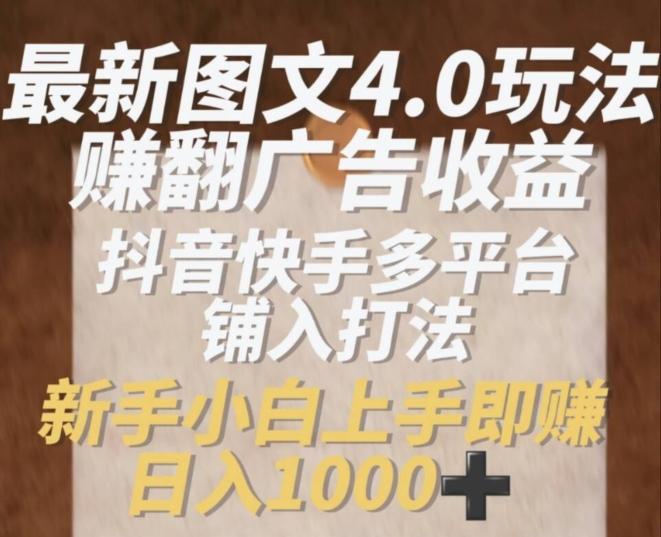 最新图文4.0玩法赚翻广告收益，抖音快手多平台铺入打法，新手小自上手即赚入1k【揭秘】-冒泡网