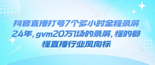 抖音直播打号7个多小时全程录屏24年，gvm20万1场的录屏，懂的都懂直播行业风向标-冒泡网