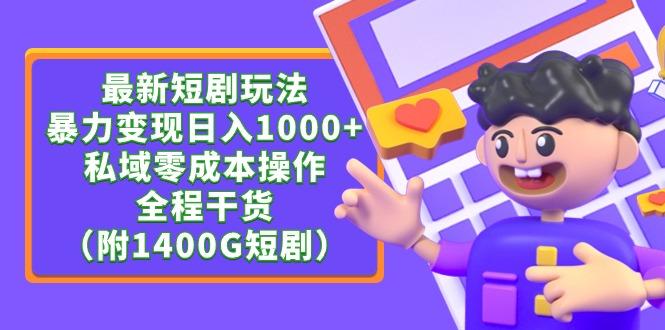 (9420期)最新短剧玩法，暴力变现日入1000+私域零成本操作，全程干货(附1400G短剧)-冒泡网