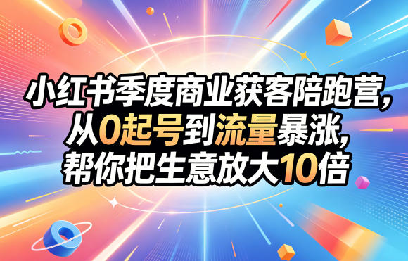小红书季度商业获客陪跑营，从0起号到流量暴涨，帮你把生意放大10倍-冒泡网