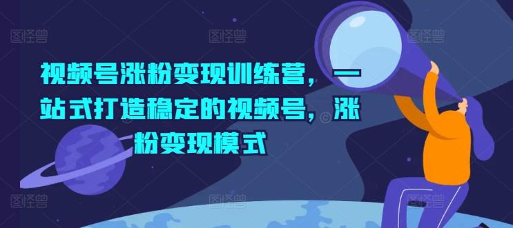 视频号涨粉变现训练营，一站式打造稳定的视频号，涨粉变现模式-冒泡网