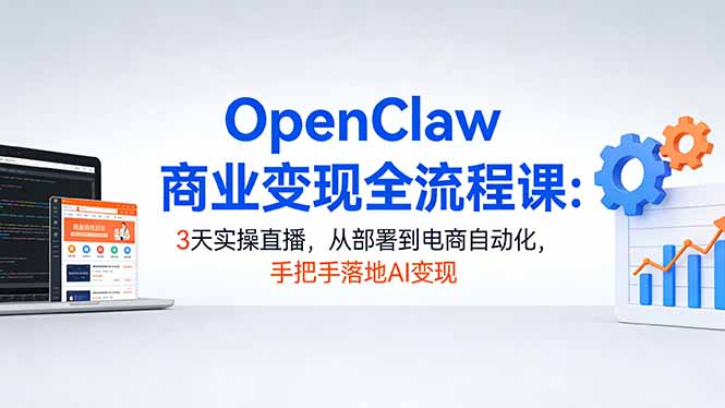 65977bbde7c96ed76c001bdffd85c5af.jpeg OpenClaw商业变现全流程课:3天实操直播,从部署到电商自动化,手把手落地AI变现