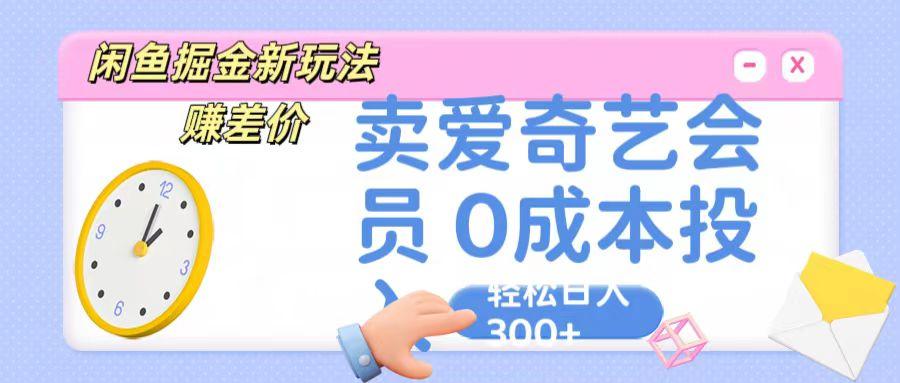咸鱼掘金新玩法 赚差价 卖爱奇艺会员 0成本投入 轻松日收入300+-冒泡网