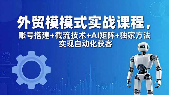外贸新模式实战课程-更新5月，账号搭建+截流技术+AI矩阵+独家方法实现自动化获客-冒泡网