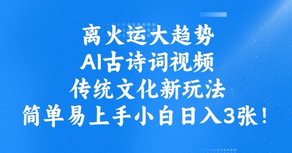 离火运大趋势，ai古诗词视频，传统文化新玩法，简单易上手小白日入3张-冒泡网