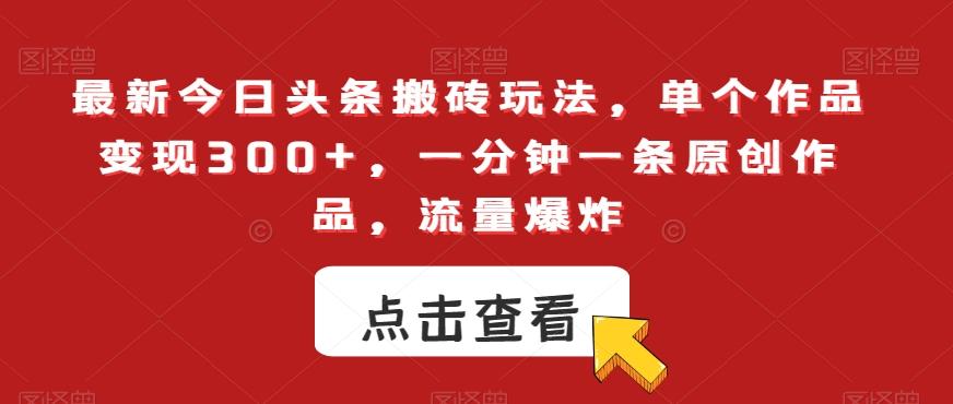 最新今日头条搬砖玩法，单个作品变现300+，一分钟一条原创作品，流量爆炸【揭秘】-冒泡网