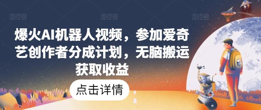 爆火AI机器人视频，参加爱奇艺创作者分成计划，无脑搬运获取收益【揭秘】-冒泡网