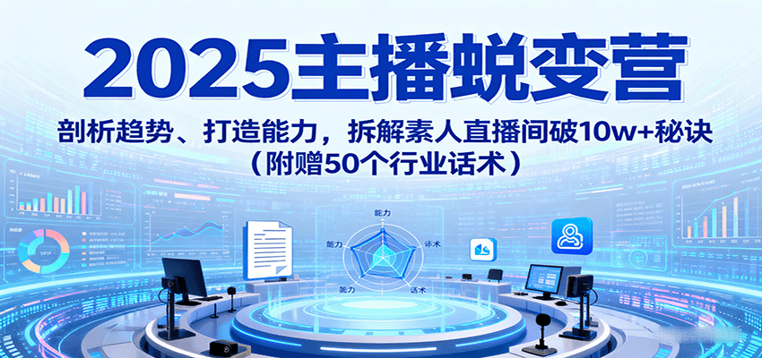 2025主播蜕变营：剖析趋势、打造能力，拆解素人直播间破10w+秘诀(附赠50个行业话术)-冒泡网