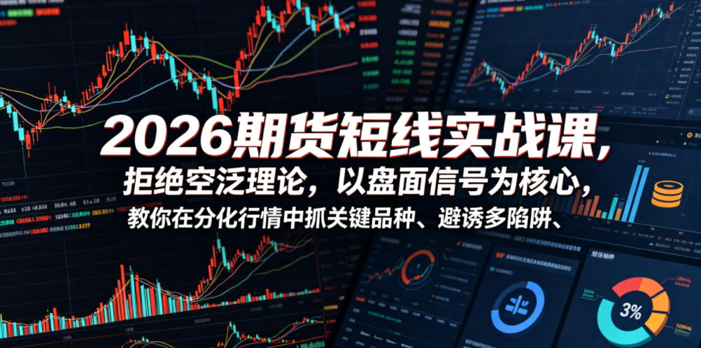 2026期货短线实战课，拒绝空泛理论，以盘面信号为核心，教你在分化行情中抓关键品种、避诱多陷阱(更新)-冒泡网