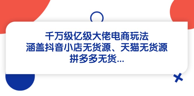 千万级亿级大佬电商玩法：涵盖抖音小店无货源、天猫无货源、拼多多无货…-冒泡网