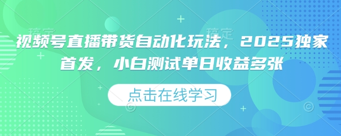 视频号直播带货自动化玩法，2025独家首发，小白测试单日收益多张【揭秘】-冒泡网