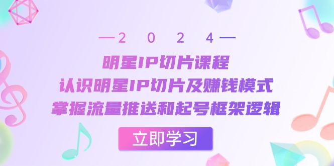 明星IP切片课程：认识明星IP切片及赚钱模式，掌握流量推送和起号框架逻辑-冒泡网