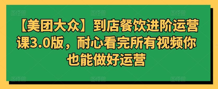【美团大众】到店餐饮进阶运营课3.0版，耐心看完所有视频你也能做好运营-冒泡网
