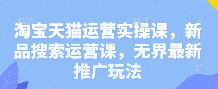 淘宝天猫运营实操课，新品搜索运营课，无界最新推广玩法-冒泡网