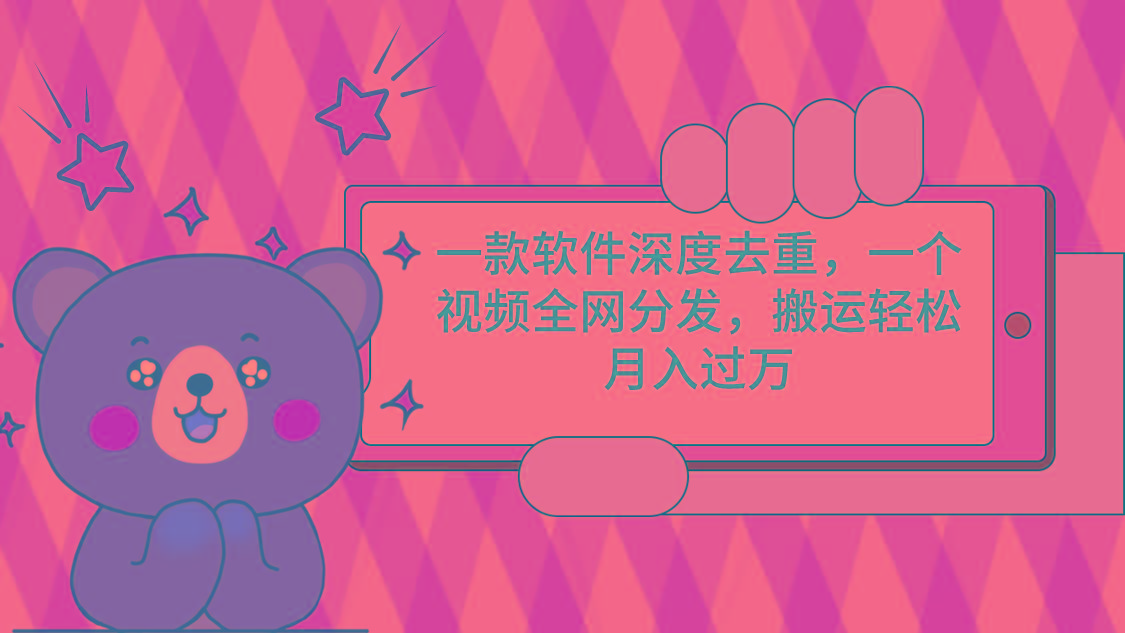 一款软件深度去重，一个视频全网分发，搬运轻松月入过万-冒泡网
