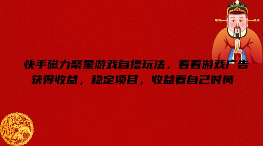 快手磁力聚星游戏自撸玩法，看看游戏广告获得收益，稳定项目，收益看自己时间【揭秘】-冒泡网