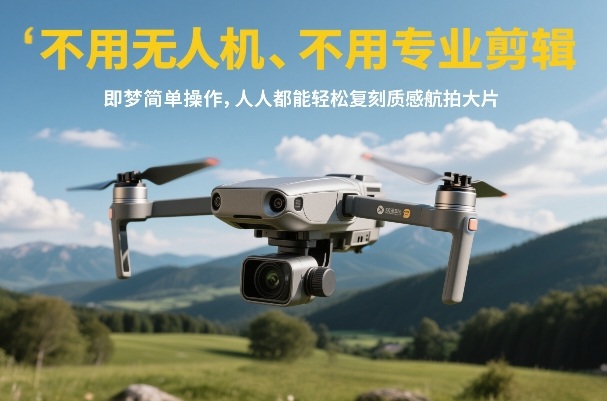 不用无人机、不用专业剪辑，即梦简单操作，人人都能轻松复刻质感航拍大片-冒泡网