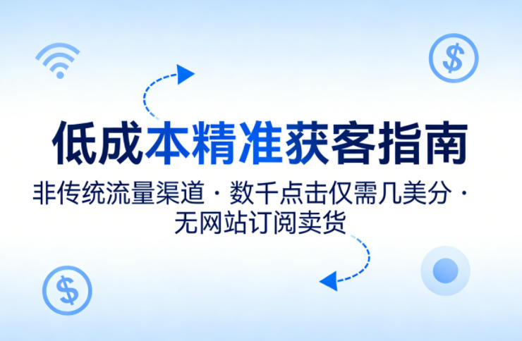 低成本精准获客指南，用非传统流量渠道，实现数千点击仅需几美分，不用网站也能搞订阅卖货-冒泡网