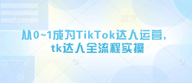 从0~1成为TikTok达人运营，tk达人全流程实操-冒泡网
