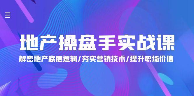 (9960期)地产 操盘手实战课：解密地产底层逻辑/夯实营销技术/提升职场价值(24节)-冒泡网