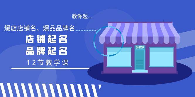 教你起“爆店店铺名、爆品品牌名”，店铺起名，品牌起名(12节教学课)-冒泡网