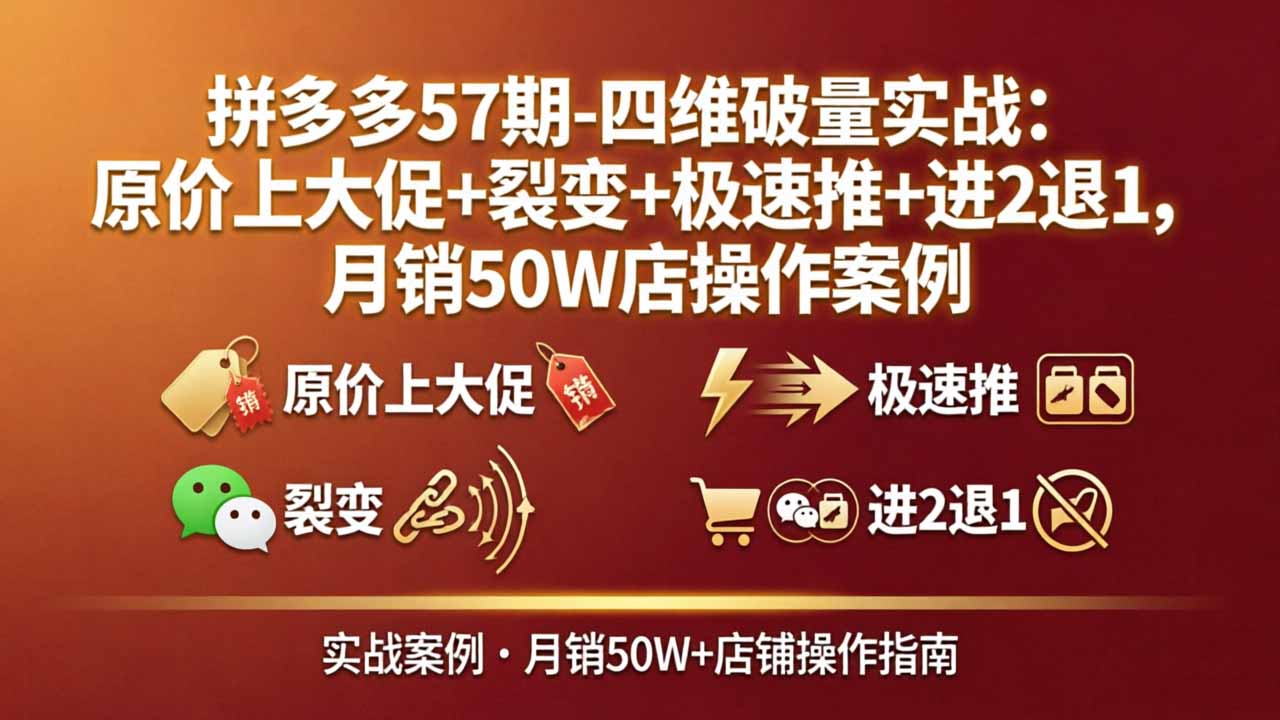 拼多多57期-四维破量实战：原价上大促+裂变+极速推+进2退1，月销50W店操作案例-冒泡网