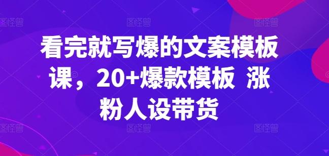 看完就写爆的文案模板课，20+爆款模板  涨粉人设带货-冒泡网