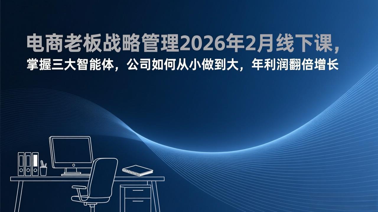 电商老板战略管理2026年2月线下课，掌握三大智能体，公司如何从小做到大，年利润翻倍增长-冒泡网
