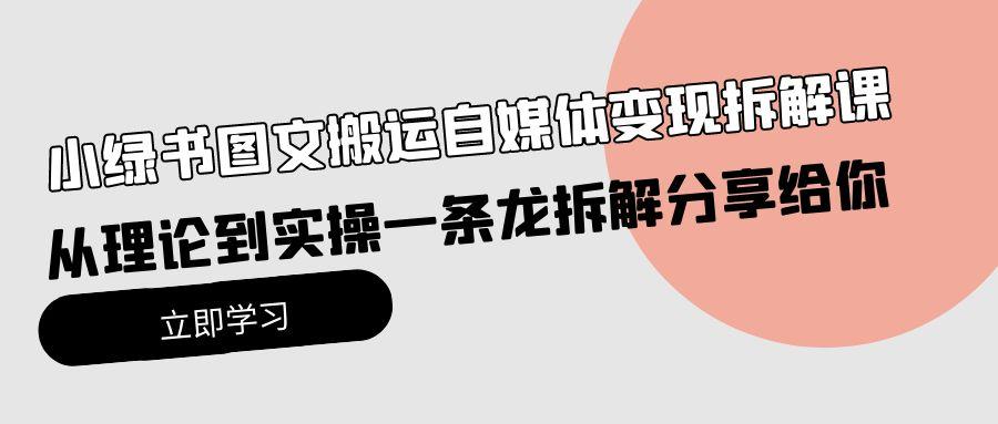 (10055期)小绿书图文搬运自媒体变现拆解课，从理论到实操一条龙拆解分享给你-冒泡网