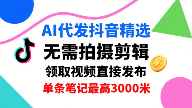 AI代发抖音精选，领取视频直接发布，单号每天领取3条，单条笔记最高3k，无需拍摄剪辑，懒人福利-冒泡网