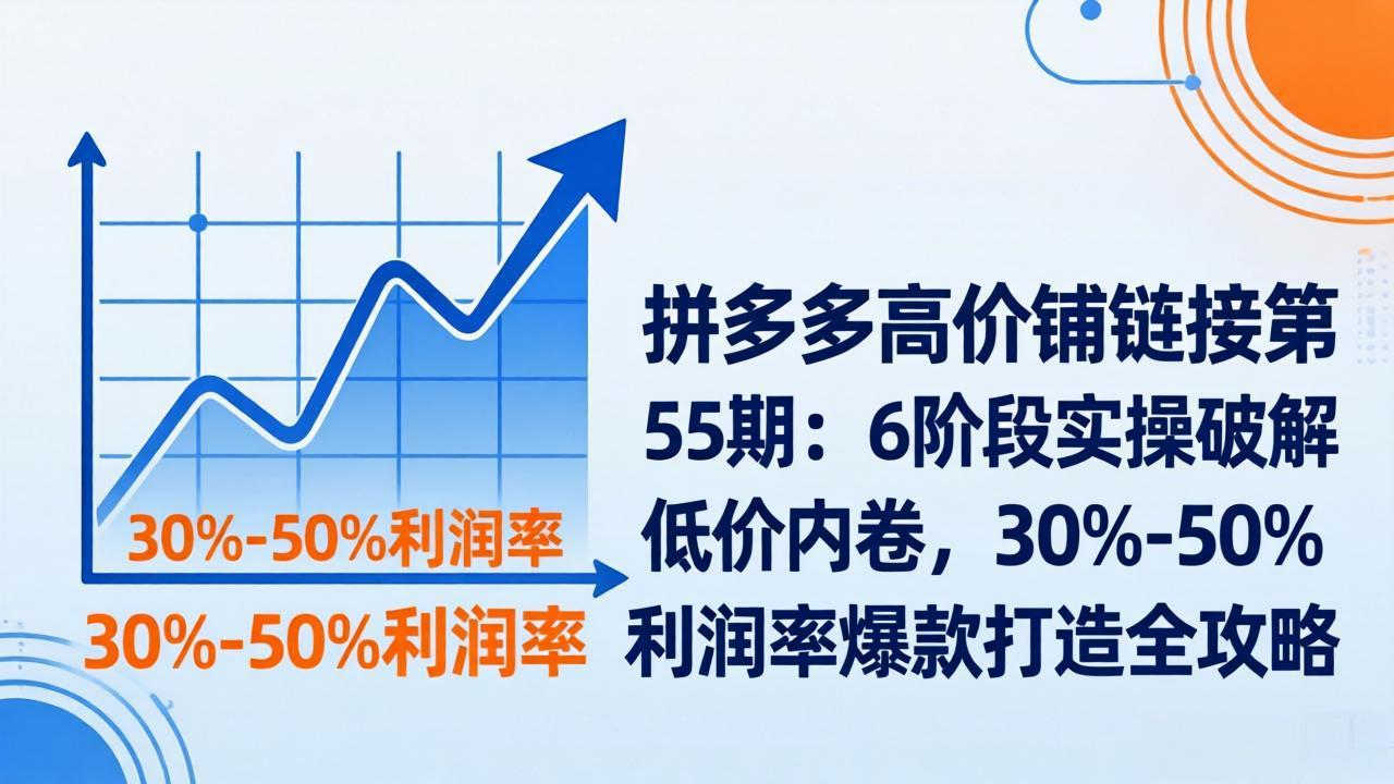 拼多多高价铺链接第55期：6阶段实操破解低价内卷，30%-50%利润率爆款打造全攻略-冒泡网