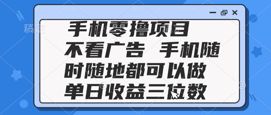 2025手机零撸项目 不看广告 手机随时可做 单日收益三位数-冒泡网