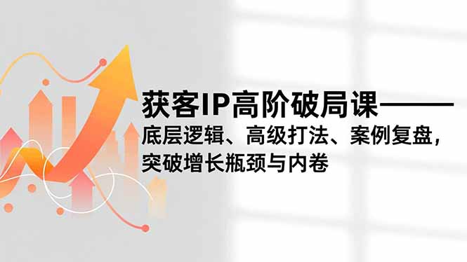 6ccb661a3ae0d9d9f84aac88f4e64f2f.jpeg 获客IP高阶破局课,底层逻辑、高级打法、案例复盘,突破增长瓶颈与内卷