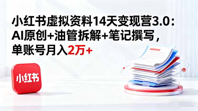 小红书虚拟资料14天变现营3.0：AI原创+油管拆解+笔记撰写，单账号月入2万+-冒泡网