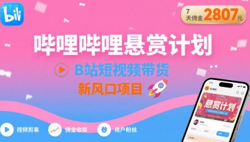 哔哩哔哩悬赏计划，B站短视频带货，7天佣金2807，新风口项目-冒泡网