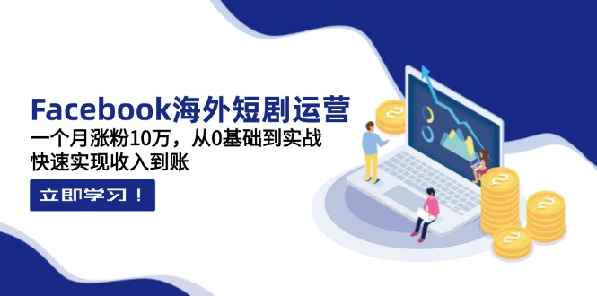 Facebook海外短剧运营：一个月涨粉10万，从0基础到实战，快速实现收入到账-冒泡网