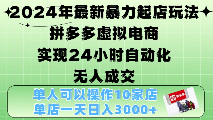 2024年最新暴力起店玩法，拼多多虚拟电商4.0，24小时实现自动化无人成交，单店月入3000+【揭秘】-冒泡网