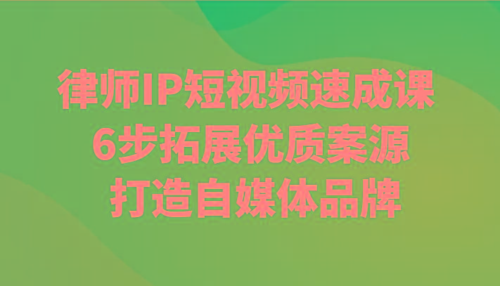 律师IP短视频速成课 6步拓展优质案源 打造自媒体品牌-冒泡网