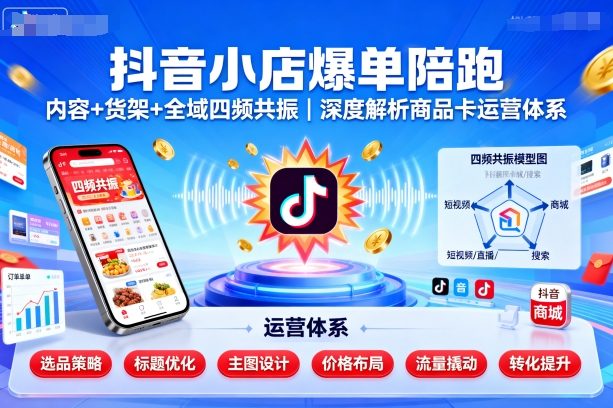 抖音小店爆单陪跑，内容＋货架＋全域四频共振，深度解析抖音商品卡运营体系(更新)-冒泡网