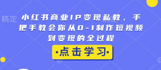 小红书商业IP变现私教，手把手教会你从0-1制作短视频到变现的全过程-冒泡网