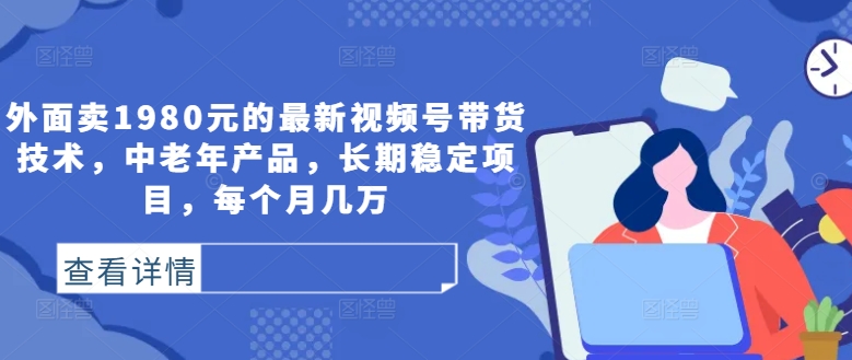 外面卖1980元的最新视频号带货技术，中老年产品，长期稳定项目，每个月几万-冒泡网