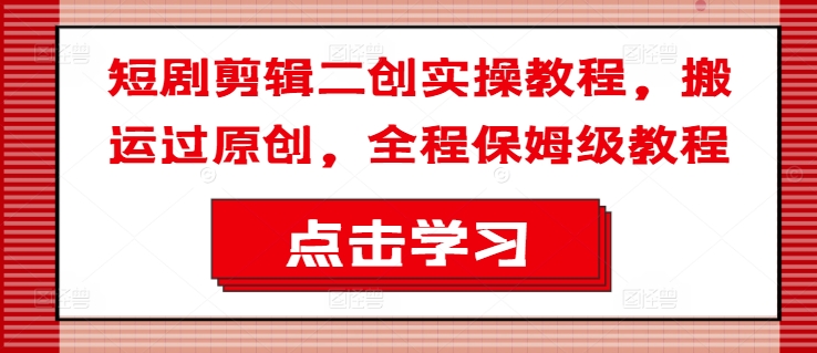 短剧剪辑二创实操教程，搬运过原创，全程保姆级教程-冒泡网