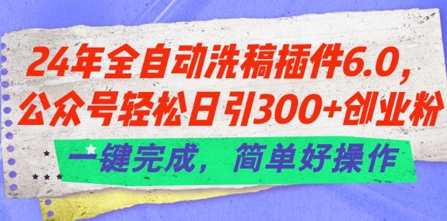 24年全自动洗稿插件6.0.公众号轻松日引300+创业粉，一键完成，简单好操作【揭秘】-冒泡网