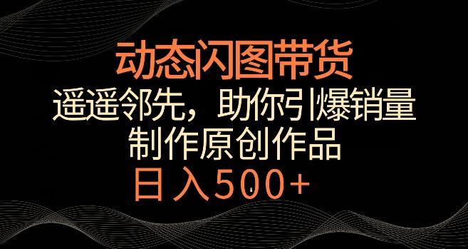 动态闪图带货，遥遥领先，冷门玩法，助你轻松引爆销量，日赚500+【揭秘】-冒泡网