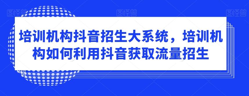 培训机构抖音招生大系统，培训机构如何利用抖音获取流量招生-冒泡网