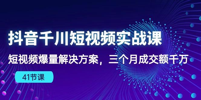 抖音千川短视频实战课：短视频爆量解决方案，三个月成交额千万(41节课-冒泡网