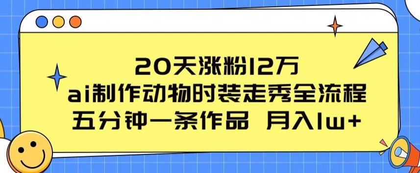 20天涨粉12万，ai制作动物时装走秀全流程，五分钟一条作品，流量大【揭秘】-冒泡网