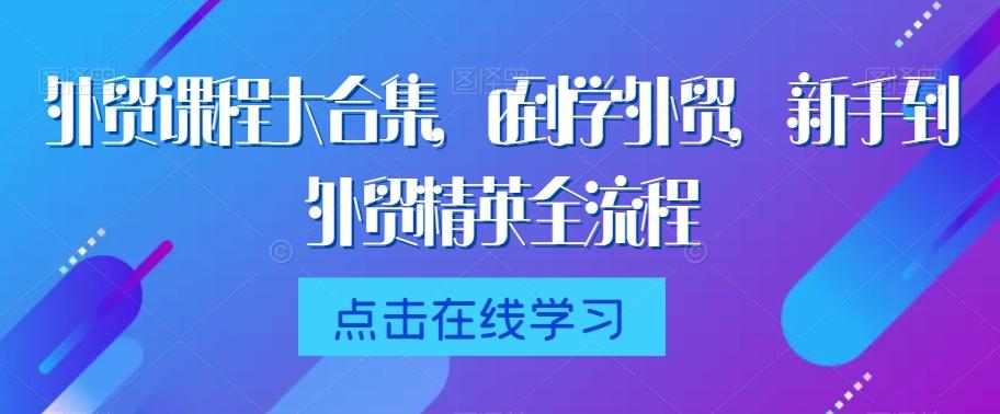 外贸课程大合集，0到1学外贸，新手到外贸精英全流程-冒泡网