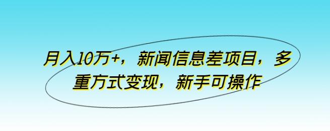 月入10万+，新闻信息差项目，多重方式变现，新手可操作【揭秘】-冒泡网